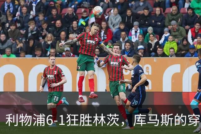 利物浦6-1狂胜林茨，库马斯的穿裆绝技！