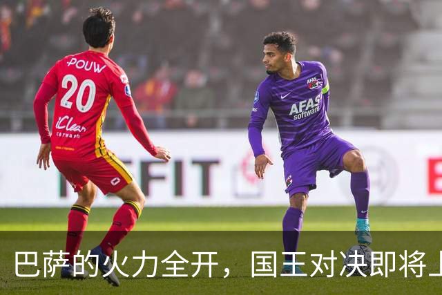 巴萨的火力全开，国王对决即将上演！